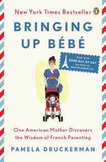 Bringing Up Bébé: One American Mother Discovers The Wisdom Of French Parenting (now With Bébé Day By Day: 100 Keys To by Pamela Druckerman