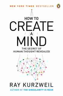 How To Create A Mind: The Secret Of Human Thought Revealed by Ray Kurzweil
