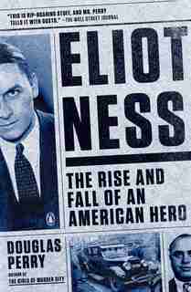 Eliot Ness: The Rise And Fall Of An American Hero by Douglas Perry
