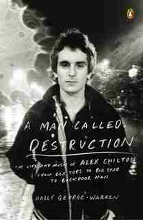 A Man Called Destruction: The Life And Music Of Alex Chilton, From Box Tops To Big Star To Backdoor Man by Holly George-warren