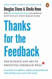 Thanks For The Feedback: The Science And Art Of Receiving Feedback Well by Douglas Stone