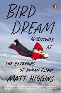 Bird Dream: Adventures At The Extremes Of Human Flight by Matt Higgins