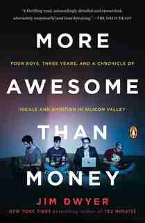 More Awesome Than Money: Four Boys, Three Years, And A Chronicle Of Ideals And Ambition In Silicon Valley by Jim Dwyer