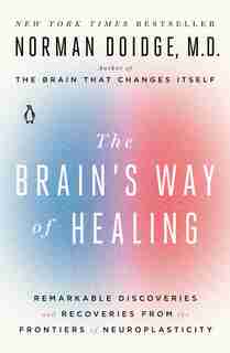 The Brain's Way Of Healing: Remarkable Discoveries And Recoveries From The Frontiers Of Neuroplasticity by Norman Doidge