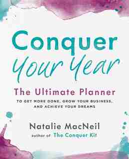 Conquer Your Year: The Ultimate Planner To Get More Done, Grow Your Business, And Achieve Your Dreams by Natalie Macneil