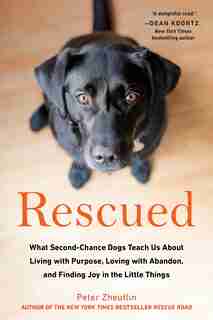 Rescued: What Second-chance Dogs Teach Us About Living With Purpose, Loving With Abandon, And Finding Joy In by Peter Zheutlin