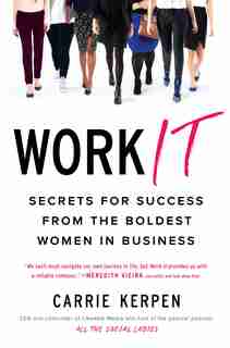 Work It: Secrets For Success From The Boldest Women In Business by Carrie Kerpen