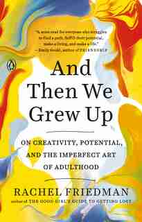 And Then We Grew Up: On Creativity, Potential, And The Imperfect Art Of Adulthood by Rachel Friedman