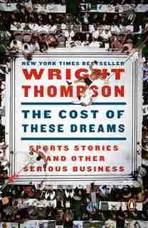 The Cost Of These Dreams: Sports Stories And Other Serious Business by Wright Thompson