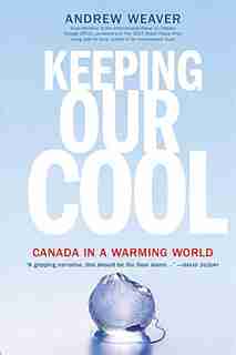 Keeping Our Cool: Canada In A Warming World by Andrew Weaver