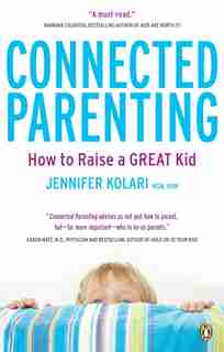 Connected Parenting: How To Raise A Great Kid by Jennifer Kolari