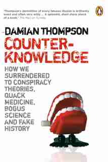 Counterknowledge: How We Surrendered To Conspiracy Theories Quack Medicine Bogus S by Damian Thompson