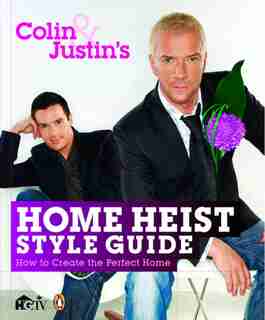Colin And Justin's Home Heist Style Guide: How To Create The Perfect Home by Colin McAllister