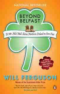 Beyond Belfast: A 500 Mile Walk Across Northern Ireland On Sore Feet by Will Ferguson