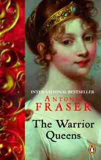 The Warrior Queens: Legends And The Lives Of The Wmn Who Have Led Their Nations In W by Antonia Fraser