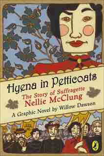 Hyena In Petticoats: The Story Of Suffragette Nellie Mcclung by Willow Dawson