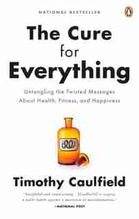 The Cure For Everything!: Untangling The Twisted Messages About Health Fitness And Happine by Timothy Caulfield