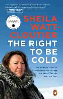 The Right To Be Cold: One Woman's Story Of Protecting Her Culture, The Arctic And The Whole Planet by Sheila Watt-cloutier