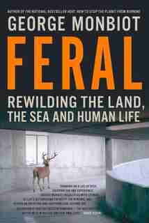 Feral: Rewilding The Land The Sea And Human Life by George Monbiot
