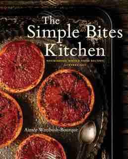 The Simple Bites Kitchen: Nourishing Whole Food Recipes For Every Day by Aimee Wimbush-bourque
