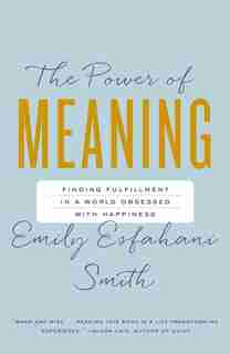 The Power Of Meaning: Finding Fulfillment In A World Obsessed With Happiness by Emily Esfahani-smith