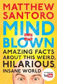 Mind = Blown: Amazing Facts About This Weird, Hilarious, Insane World by Matthew Santoro
