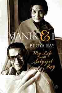Manik & I: My Life with Satyajit Ray by Bijoya Ray