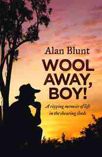 Wool Away, Boy!: A Ripping Memoir Of Life In The Shearing Sheds by Alan Blunt