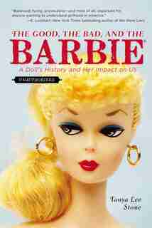 The Good, The Bad, And The Barbie: A Doll's History And Her Impact On Us by Tanya Lee Stone