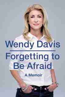 Forgetting To Be Afraid: A Memoir by Wendy Davis