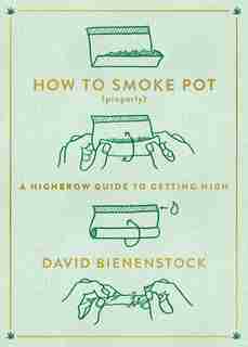 How To Smoke Pot (properly): A Highbrow Guide To Getting High by David Bienenstock
