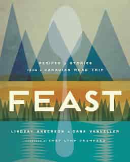 Feast: Recipes And Stories From A Canadian Road Trip by Lindsay Anderson