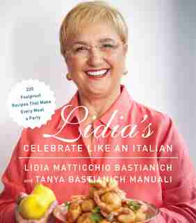 Lidia's Celebrate Like An Italian: 220 Foolproof Recipes That Make Every Meal A Party by Lidia Matticchio Bastianich