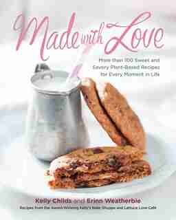 Made With Love: More Than 100 Delicious, Gluten-free, Plant-based Recipes For The Sweet And Savory Moments In Life by Kelly Childs
