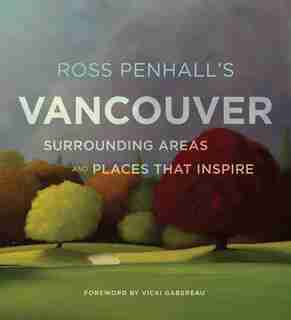 Ross Penhall's Vancouver, Surrounding Areas And Places That Inspire: Landscapes, Surrounding Areas And Places That Inspire by Ross Penhall