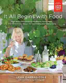 It All Begins With Food: From Baby's First Foods To Wholesome Family Meals: Over 120 Delicious Recipes For Clean Eating And by Leah Garrad-cole