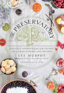 The Preservatory: Seasonally Inspired Recipes For Creating And Cooking With Artisanal Preserves by Lee Murphy