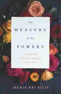 The Measure Of My Powers: A Memoir Of Food, Misery, And Paris by Jackie Kai Ellis