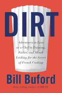 Dirt: Adventures In Lyon As A Chef In Training, Father, And Sleuth Looking For The Secret Of French Cooki by Bill Buford