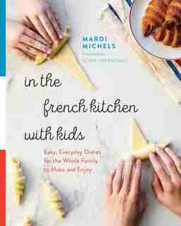 In The French Kitchen With Kids: Easy, Everyday Dishes For The Whole Family To Make And Enjoy by Mardi Michels