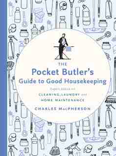 The Pocket Butler's Guide To Good Housekeeping: Expert Advice On Cleaning, Laundry And Home Maintenance by Charles Macpherson