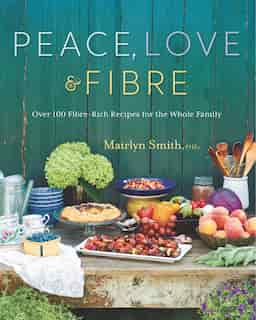 Peace, Love And Fibre: Over 100 Fibre-rich Recipes For The Whole Family by Mairlyn Smith