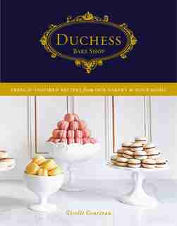 Duchess Bake Shop: French-inspired Recipes From Our Bakery To Your Home by Giselle Courteau