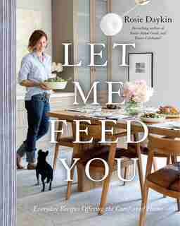 Let Me Feed You: Everyday Recipes Offering The Comfort Of Home by Rosie Daykin