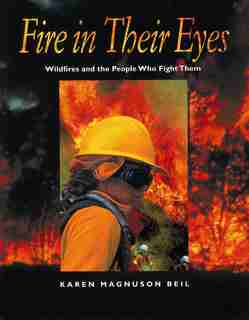 Fire In Their Eyes: Wildfires and the People Who Fight Them by Karen Magnuson Beil