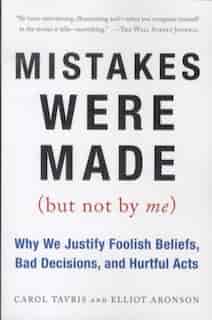 Mistakes Were Made (But Not by Me): Why We Justify Foolish Beliefs, Bad Decisions, and Hurtful Acts by Carol Tavris