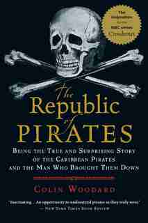 The Republic of Pirates: Being the True and Surprising Story of the Caribbean Pirates and the Man Who Brought Them Down by Colin Woodard