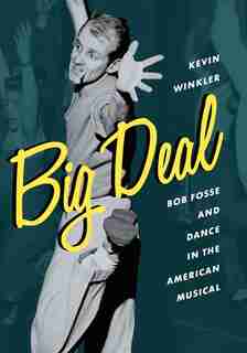Big Deal: Bob Fosse And Dance In The American Musical by Kevin Winkler