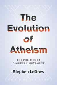 The Evolution of Atheism: The Politics of a Modern Movement by Stephen LeDrew
