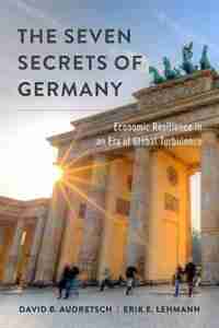 The Seven Secrets of Germany: Economic Resilience in an Era of Global Turbulence by David B. Audretsch